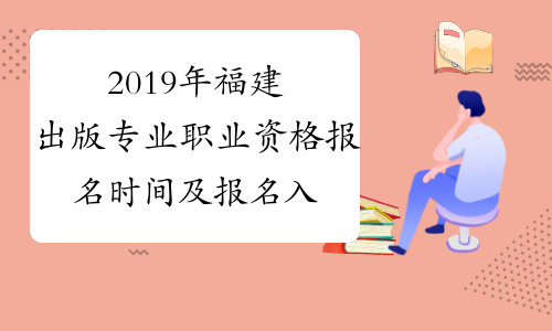 2019年福建出版专业职业资格报名时间及报名入口8月15日-8