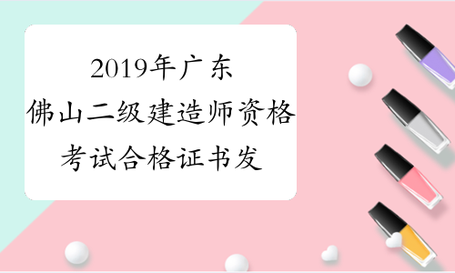 2019年广东佛山二级建造师资格考试合格证书发放通知