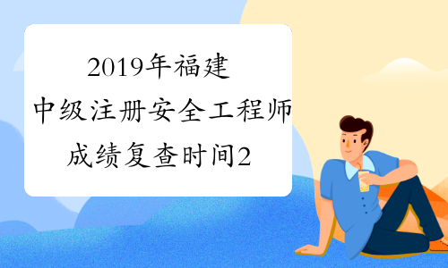 2019年福建中级注册安全工程师成绩复查时间2月1日至16日