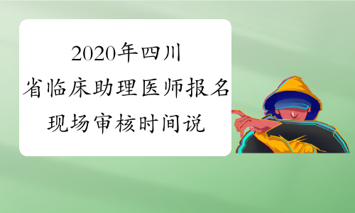 2020年四川省临床助理医师报名现场审核时间说明