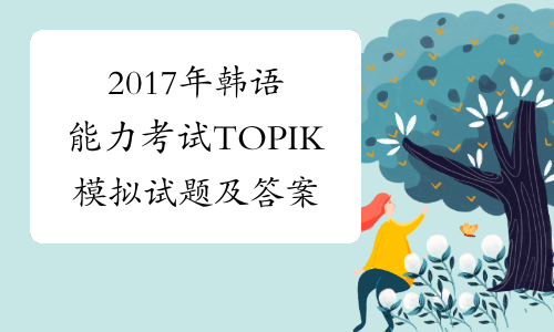 2017年韩语能力考试TOPIK模拟试题及答案2