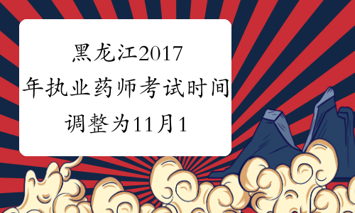 黑龙江2017年执业药师考试时间调整为11月18-19日