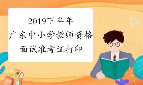 2019下半年广东中小学教师资格面试准考证打印入口-中小学