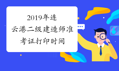2019年连云港二级建造师准考证打印时间