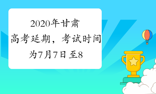 2020年甘肃高考延期，考试时间为7月7日至8日