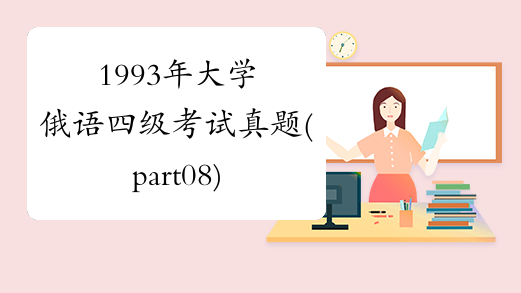 1993年大学俄语四级考试真题(part08)-中华考试网