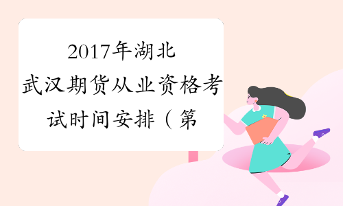 2017年湖北武汉期货从业资格考试时间安排（第五次）