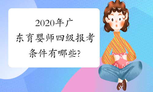 2020年广东育婴师四级报考条件有哪些?