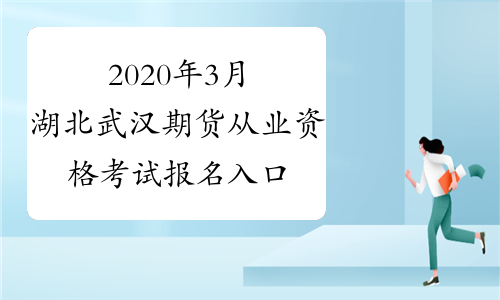 2020年3月湖北武汉期货从业资格考试报名入口已开通