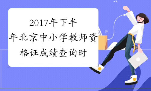 2017年下半年北京中小学教师资格证成绩查询时间：12月12日