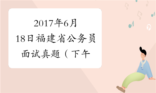 2017年6月18日福建省公务员面试真题（下午）