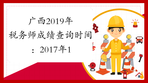 广西2019年税务师成绩查询时间：2017年1月12日