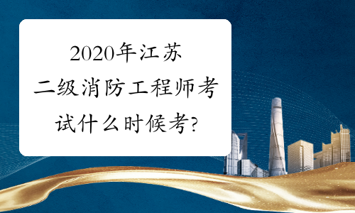 2020年江苏二级消防工程师考试什么时候考?