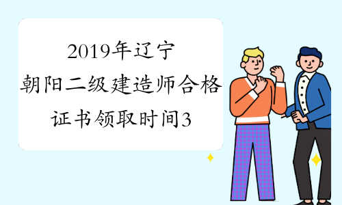 2019年辽宁朝阳二级建造师合格证书领取时间3月16日至20日