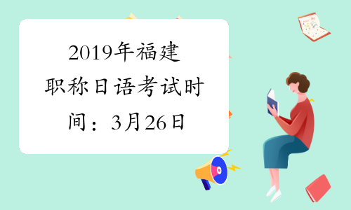2019年福建职称日语考试时间：3月26日