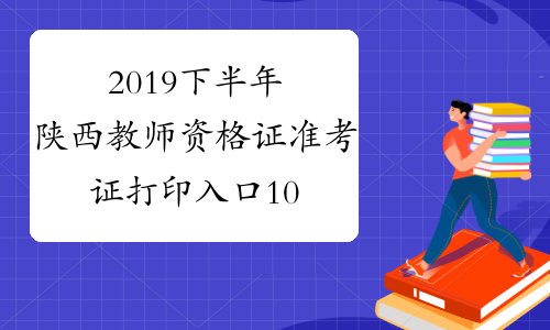 2019下半年陕西教师资格证准考证打印入口10月28日开通