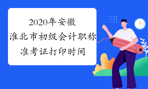 2020年安徽淮北市初级会计职称准考证打印时间于4月10前公布