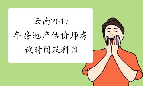 云南2017年房地产估价师考试时间及科目