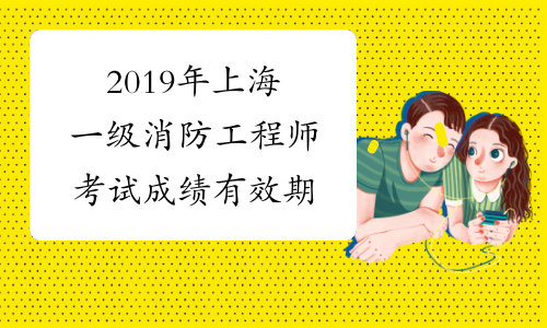 2019年上海一级消防工程师考试成绩有效期
