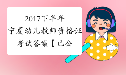 2017下半年宁夏幼儿教师资格证考试答案【已公布】