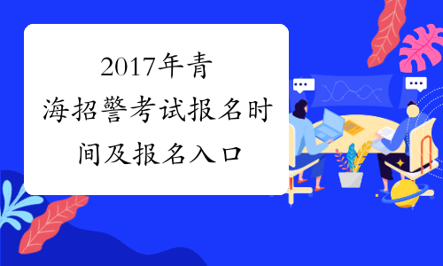 2017年青海招警考试报名时间及报名入口