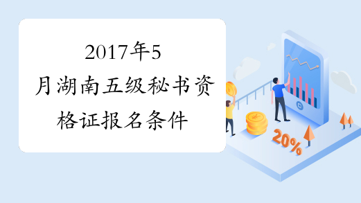 2017年5月湖南五级秘书资格证报名条件