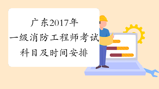 广东2017年一级消防工程师考试科目及时间安排