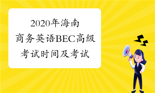 2020年海南商务英语BEC高级考试时间及考试内容5月23日、1