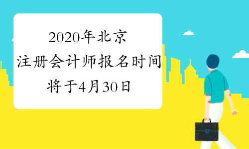 2020年北京注册会计师报名时间将于4月30日20:00截止