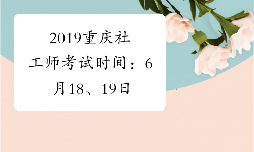 2019重庆社工师考试时间：6月18、19日