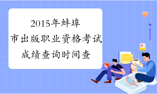 2015年蚌埠市出版职业资格考试成绩查询时间查询官网|入口