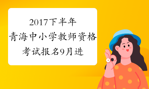 2017下半年青海中小学教师资格考试报名9月进行