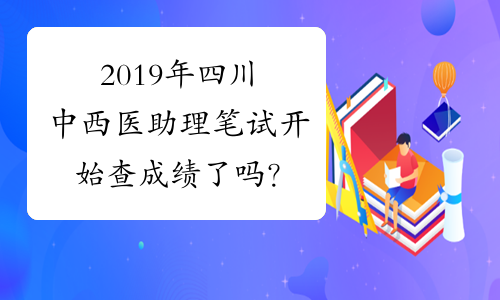 2019年四川中西医助理笔试开始查成绩了吗？