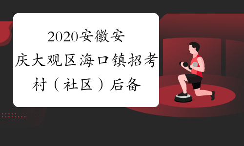 2020安徽安庆大观区海口镇招考村（社区）后备干部人员10
