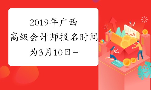2019年广西高级会计师报名时间为3月10日-31日