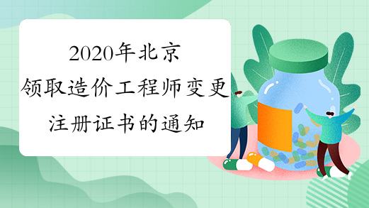 2020年北京领取造价工程师变更注册证书的通知（2月13日更
