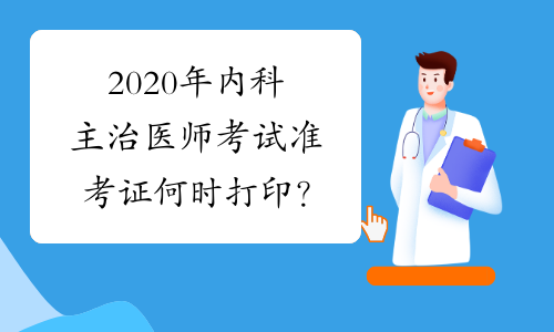 2020年内科主治医师考试准考证何时打印？