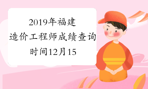 2019年福建造价工程师成绩查询时间12月15日开始
