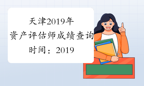 天津2019年资产评估师成绩查询时间：2019年11月20日起