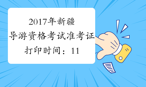 2017年新疆导游资格考试准考证打印时间：11月10日起