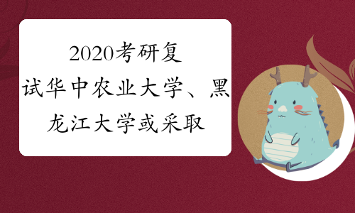 2020考研复试华中农业大学、黑龙江大学或采取网络复试