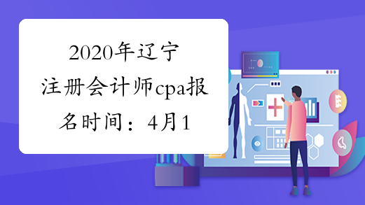 2020年辽宁注册会计师cpa报名时间：4月1-30日(4月4-6日除外)
