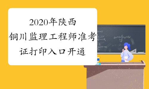 2020年陕西铜川监理工程师准考证打印入口开通！