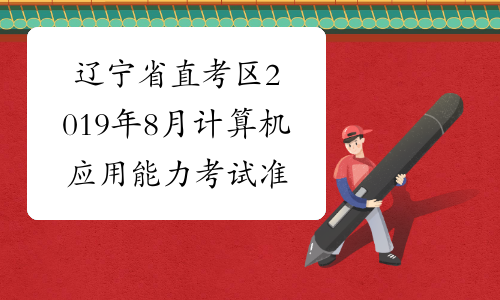 辽宁省直考区2019年8月计算机应用能力考试准考证打印时间