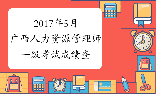 2017年5月广西人力资源管理师一级考试成绩查询时间：8月4日