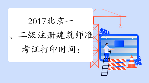 2017北京一、二级注册建筑师准考证打印时间：5月2日至5月5日