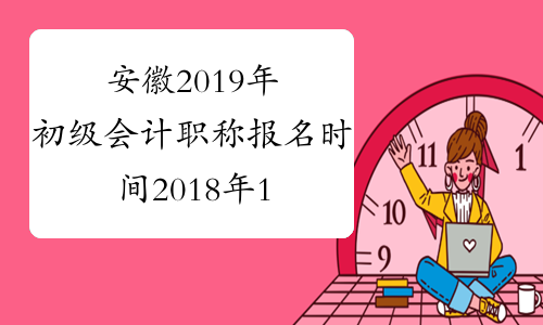安徽2019年初级会计职称报名时间2018年11月1-30日