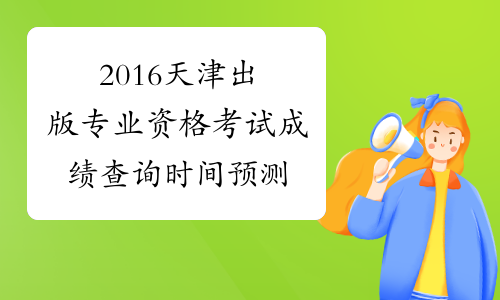 2016天津出版专业资格考试成绩查询时间预测