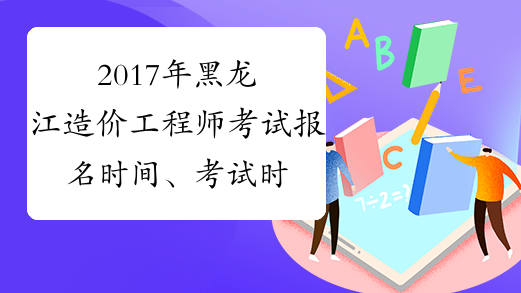 2017年黑龙江造价工程师考试报名时间、考试时间通知