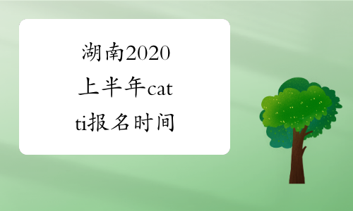 湖南2020上半年catti报名时间